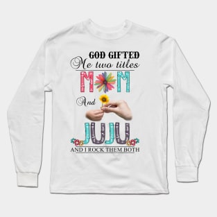 God Gifted Me Two Titles Mom And Juju And I Rock Them Both Wildflowers Valentines Mothers Day Long Sleeve T-Shirt